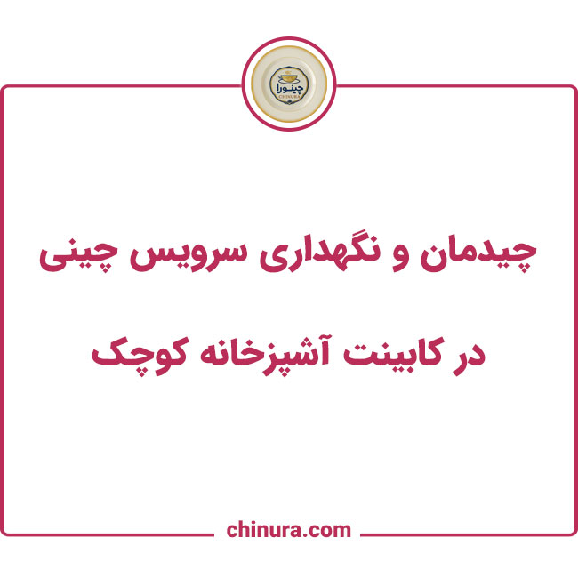 چیدمان و نگهداری سرویس چینی در کابینت آشپزخانه کوچک