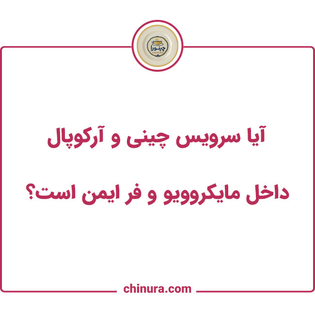 آیا سرویس چینی و آرکوپال داخل مایکروویو و فر ایمن است؟